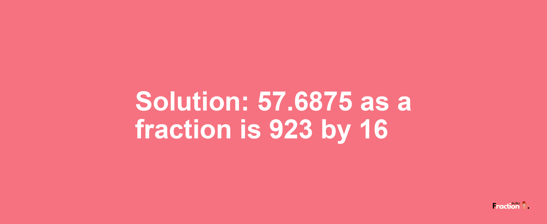 Solution:57.6875 as a fraction is 923/16